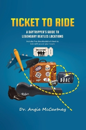 Ticket To Ride: Legendary Beatle Locations For The Day Tripper by Angie McCartney 9781637610749