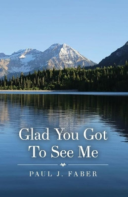 Glad You Got To See Me by Paul J Faber 9781637644553