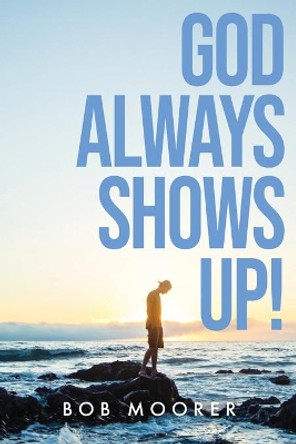 God Always Shows Up! by Bob Moorer 9781637692660