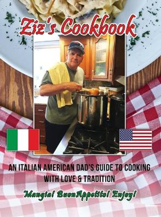 Ziz's Cookbook: An Italian American Dad's Guide to Cooking with Love & Tradition: Mangia! Buon Appetito! Enjoy! by Chris Zizza 9781638670179