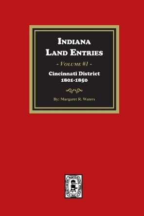 Indiana Land Entries. Volume 1: Cincinnati District, 1801-1840: Cincinnati District, 1801-1840 by Margaret R Waters 9781639141227