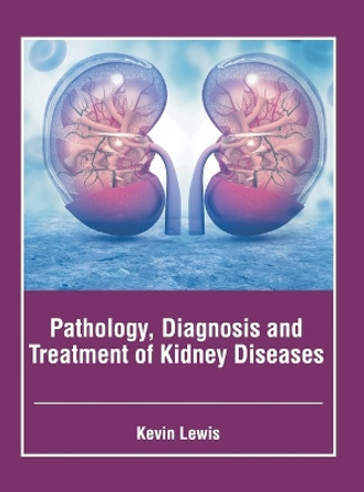 Pathology, Diagnosis and Treatment of Kidney Diseases by Kevin Lewis 9781639277117