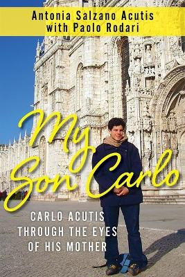 My Son Carlo: Carlo Acutis Through the Eyes of His Mother by Antonia Salzano Acutis 9781639660254