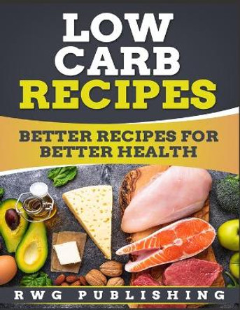 Low Carb Recipes: Better Recipes for Better Health by Rwg Publishing 9781648300523