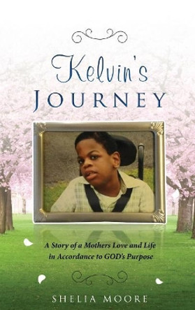 Kelvin's Journey: A Story of a Mother's Love and Life in Accordance to God's Purpose by Sheila Moore 9781645700647