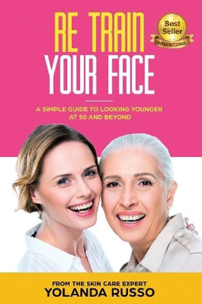 Re Train Your Face: A Simple Guide To Looking Younger at 50 And Beyond by Yolanda Russo 9781644672297