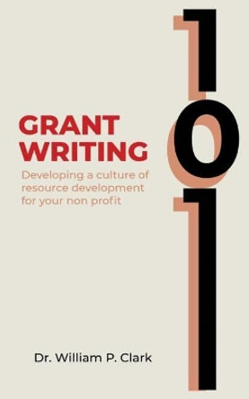 Grant Writing 101: Developing a culture of resource development for your nonprofit by William Clark 9781645708803