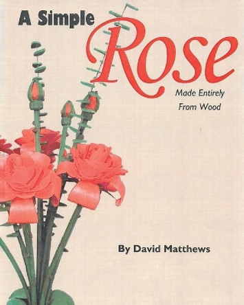 A Simple Rose Made Entirely From Wood by David Matthews 9781645318095