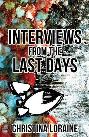 Interviews from the Last Days by Christina Loraine 9781646068357