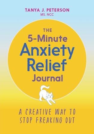 The 5-Minute Anxiety Relief Journal: A Creative Way to Stop Freaking Out by Tanya J Peterson, MS 9781646112913