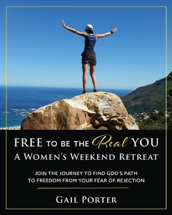 Free to Be the Real You - A Women's Weekend Retreat: Join the Journey to Find God's Path to Freedom From Your Fear of Rejection: A Women's Weekend Retreat by Gail Porter 9781646453467