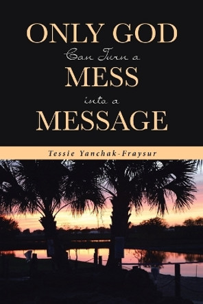 Only God Can Turn a Mess into a Message by Tessie Yanchak-Fraysur 9781642588453