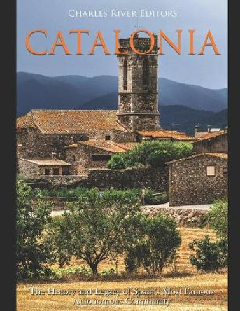 Catalonia: The History and Legacy of Spain's Most Famous Autonomous Community by Charles River Editors 9781650814841