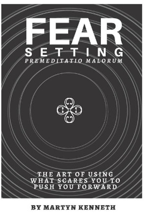 Fear Setting: The art of using what scares you to push you forward by Martyn Kenneth 9781651381823