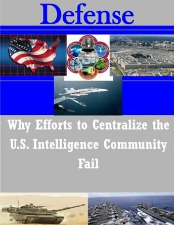 Why Efforts to Centralize the U.S. Intelligence Community Fail by School of Advanced Air and Space Studies 9781502763068