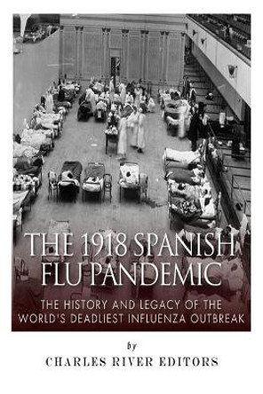 The 1918 Spanish Flu Pandemic: The History and Legacy of the World's Deadliest Influenza Outbreak by Charles River Editors 9781502778888