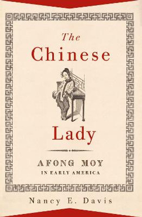 The Chinese Lady: Afong Moy in Early America by Nancy E. Davis