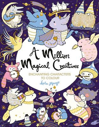 A Million Magical Creatures: Enchanting Characters to Colour by Lulu Mayo