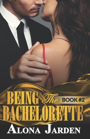 Being the Bachelorette (Book 2): A Billionaire Romance of a City Girl Looking for Her Hot and Steamy True Love by Alona Jarden 9781653961146