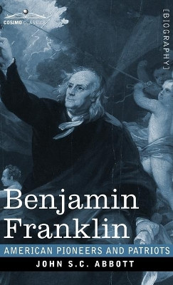 Benjamin Franklin: A Picture of the Struggles of our Infant Nation One Hundred Years Ago - American Pioneers and Patriots by John S C Abbott 9781646792610
