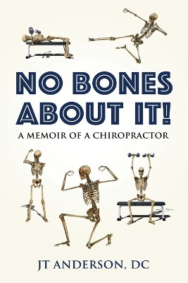 NO BONES ABOUT IT- A Memoir of a Chiropractor by DC Jt Anderson 9781647191795