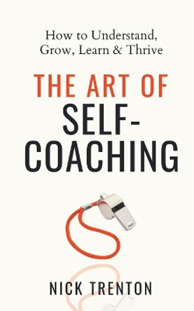 The Art of Self-Coaching: How to Understand, Grow, Learn, & Thrive by Nick Trenton 9781647434083