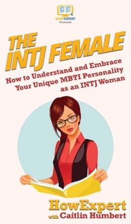 The INTJ Female: How to Understand and Embrace Your Unique MBTI Personality as an INTJ Woman by HowExpert 9781647580025