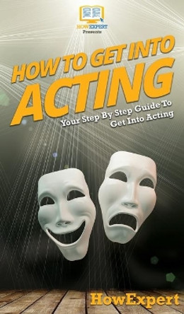 How To Get Into Acting: Your Step By Step Guide To Get Into Acting by Howexpert 9781647586102