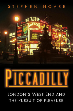 Piccadilly: London's West End and the Pursuit of Pleasure by Stephen Hoare