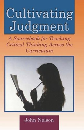 Cultivating Judgment: A Sourcebook for Teaching Critical Thinking Across the Curriculum by John Nelson 9781581071122