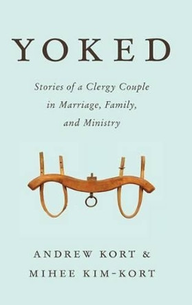 Yoked: Stories of a Clergy Couple in Marriage, Family, and Ministry by Andrew Kort 9781566997645