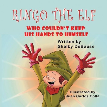 Ringo the Elf: Who Couldn't Keep His Hands to Himself by Shelby Debause 9781612254081