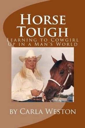 Horse Tough: Learning to Cowgirl Up in a Man's World by Carla Weston 9781503269958