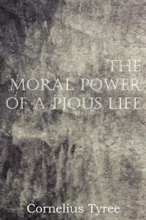 The Moral Power of a Pious Life by Cornelius Tyree 9781612036267