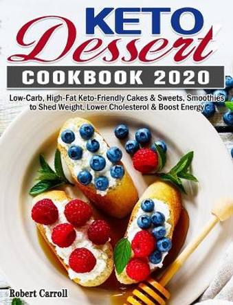 Keto Dessert Cookbook 2020: Low-Carb, High-Fat Keto-Friendly Cakes & Sweets, Smoothies to Shed Weight, Lower Cholesterol & Boost Energy by Robert Carroll 9781649844057