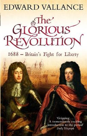 The Glorious Revolution: 1688 - Britain's Fight for Liberty by Edward Vallance