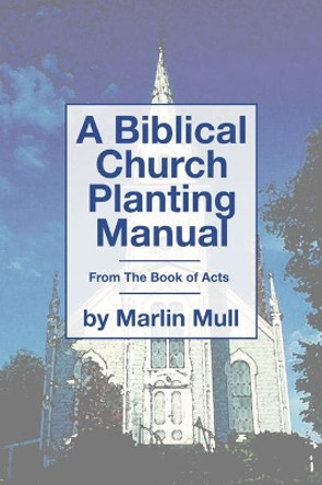 A Biblical Church Planting Manual: From the Book of Acts by Marlin Mull 9781592447176