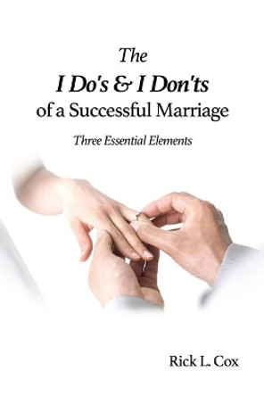 The I Do's and I Don'ts of a Successful Marriage: Three Essential Elements by Rick L Cox 9781648042553