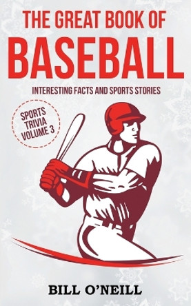 The Great Book of Baseball: Interesting Facts and Sports Stories by Bill O'Neill 9781648450198