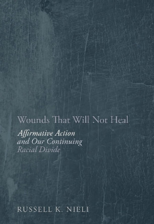 Wounds That Will Not Heal: Affirmative Action and Our Continuing Racial Divide by Russell K. Nieli 9781594035821