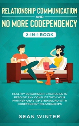 Relationship Communication and No More Codependency 2-in-1 Book: Healthy Detachment Strategies to Resolve Any Conflict with Your Partner and Stop Struggling with Codependent Relationships by Emma Walls 9781648660153