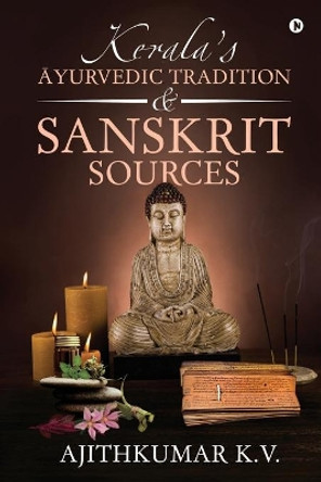 Kerala's &#256;yurvedic Tradition and Sanskrit Sources by Ajithkumar K V 9781648699931