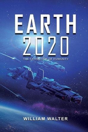 Earth 2020: The Extinction of Humanity by William Walter 9781648716751