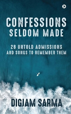 Confessions Seldom Made: 28 Untold Admissions and Songs to Remember Them by Digjam Sarma 9781648997129