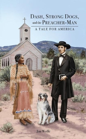 Dash, Strong Dogs, and the Preacher-Man: A Tale for America by Jim Wolfe 9781649134837