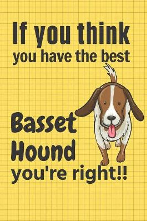 If you think you have the best Basset Hound you're right!!: For Basset Hound Dog Fans by Wowpooch Press 9781651612903