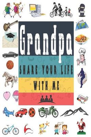 Grandpa Share Your Life With Me: Perfect For Grandpa Birthday, Father's Day, Valentine Day Or Just To Show Grandpa You Love Him! by Ibens Unique Gift 9781651763056