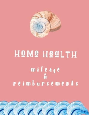Home Health Mileage and Reimbursements: Daily Tracker for Miles Driven and Paycheck Projections for Nurses Who Travel for Work by Lena Empyema 9781650784366