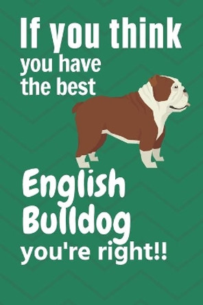 If you think you have the best English Bulldog you're right!!: For English Bulldog Fans by Wowpooch Press 9781651607749