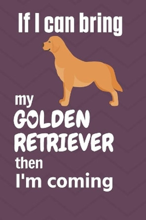 If I can bring my Golden Retriever then I'm coming: For Golden Retriever Dog Fans by Wowpooch Press 9781651730805